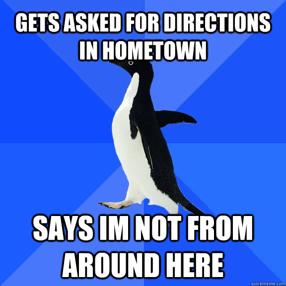 gets asked for directions in hometown says im not from around here  Socially Awkward Penguin