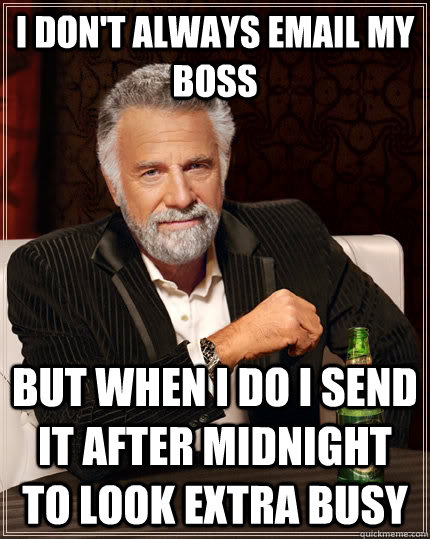 I don't always email my boss but when I do I send it after midnight to look extra busy - I don't always email my boss but when I do I send it after midnight to look extra busy  The Most Interesting Man In The World