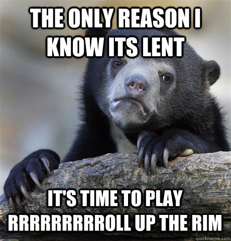 The only reason I know its Lent It's time to play rrrrrrrrroll up the rim  Confession Bear
