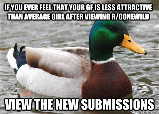 If you ever feel that your GF is less attractive than average girl after viewing r/Gonewild view the new submissions  Actual Advice Mallard