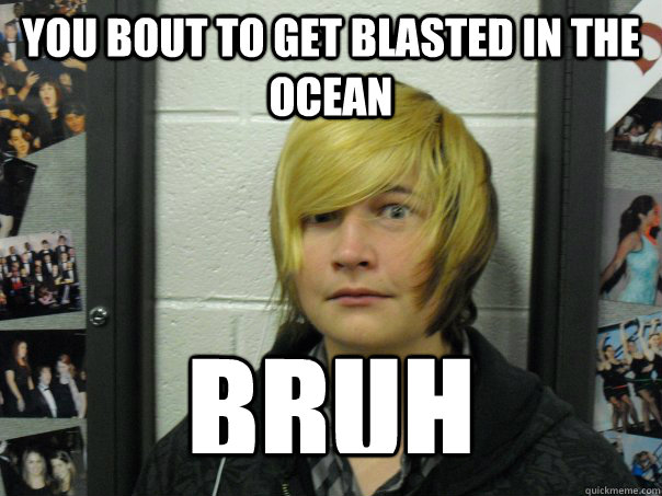 You bout to get blasted in the ocean BRUH - You bout to get blasted in the ocean BRUH  Blasted nigga