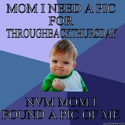 MOM I NEED A PIC FOR THROUGHBACKTHURSDAY NVM MOM I FOUND A PIC OF ME Success Kid