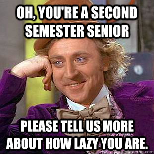 oh, you're a second semester senior Please tell us more about how lazy you are.  Creepy Wonka