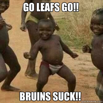 Go Leafs Go!! Bruins Suck!!  Its friday niggas