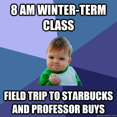 8 am winter-term class Field trip to Starbucks and professor buys  Success Kid