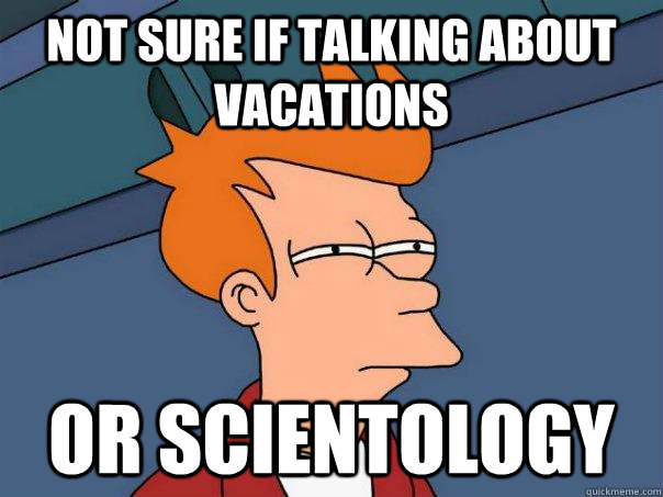 not sure if talking about vacations or scientology - not sure if talking about vacations or scientology  Futurama Fry