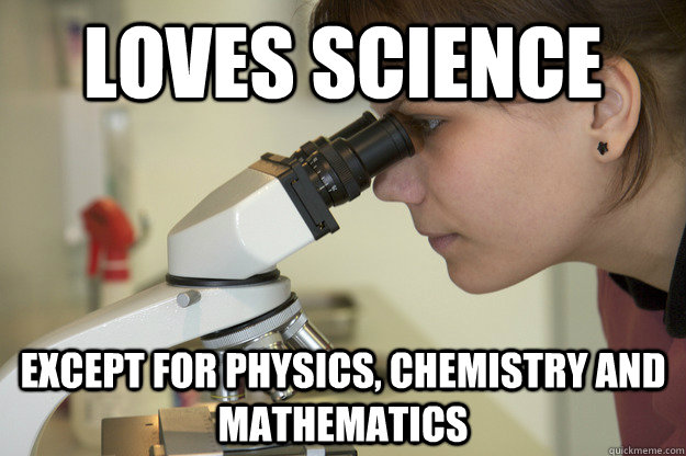 loves science except for physics, chemistry and mathematics  Biology Major Student