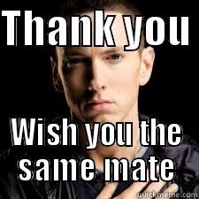 THANK YOU  WISH YOU THE SAME MATE Misc