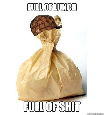 full of lunch full of shit  