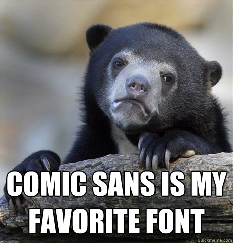 Comic sans is my favorite font   Confession Bear