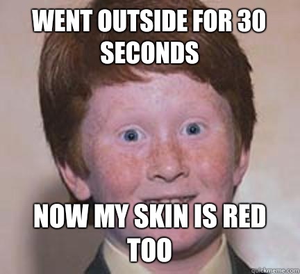 Went outside for 30 seconds Now my skin is red too  Over Confident Ginger
