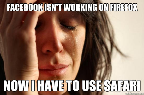 Facebook isn't working on Firefox Now I have to use Safari  First World Problems