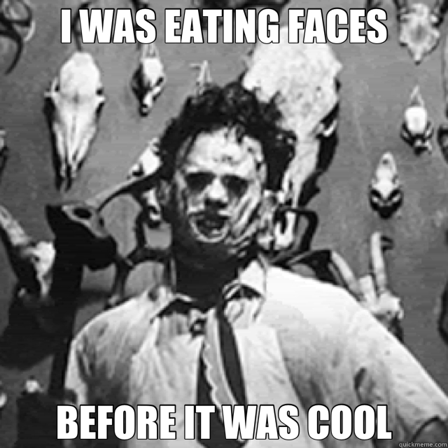 I WAS EATING FACES BEFORE IT WAS COOL - I WAS EATING FACES BEFORE IT WAS COOL  leather face