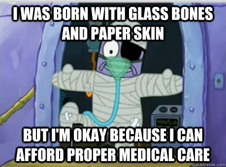 I was born with glass bones and paper skin But I'm okay because I can afford proper medical care - I was born with glass bones and paper skin But I'm okay because I can afford proper medical care  Glass Bones and Paper Skin