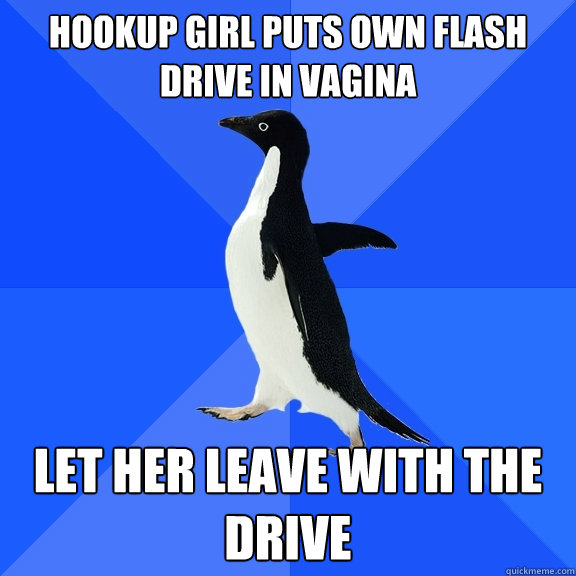 Hookup girl puts OWN FLASH DRIVE in VAGINA LET HER LEAVE WITH THE DRIVE  Socially Awkward Penguin