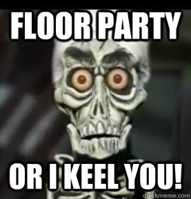Floor Party or I keel you!  Achmed the Dead Terrorist