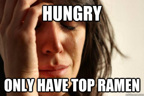 Hungry Only have top ramen  First World Problems