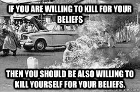 If you are willing to kill for your beliefs Then you should be also willing to kill yourself for your beliefs. - If you are willing to kill for your beliefs Then you should be also willing to kill yourself for your beliefs.  Strong Conviction Monk