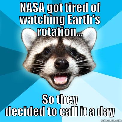 NASA GOT TIRED OF WATCHING EARTH'S ROTATION... SO THEY DECIDED TO CALL IT A DAY Lame Pun Coon