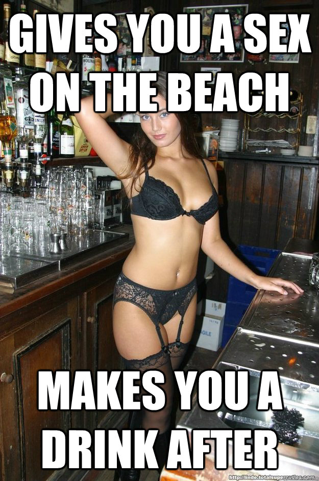 gives you a sex on the beach makes you a drink after - gives you a sex on the beach makes you a drink after  Bombshell Bartender