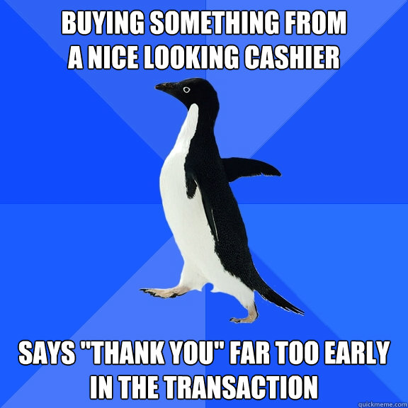 Buying something from
a nice looking cashier says 