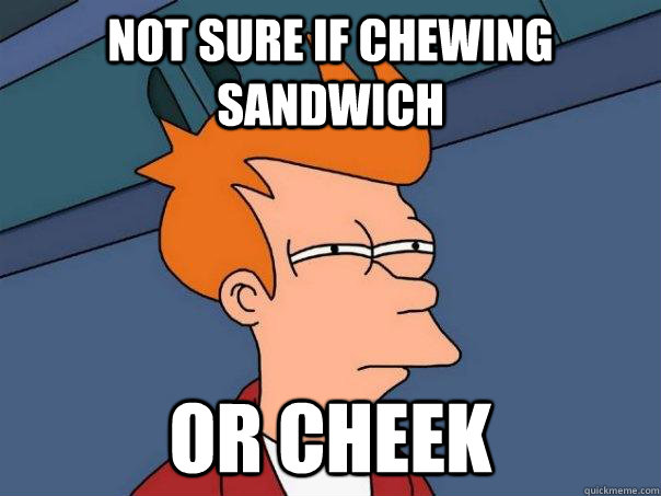 Not sure if chewing sandwich or cheek  
