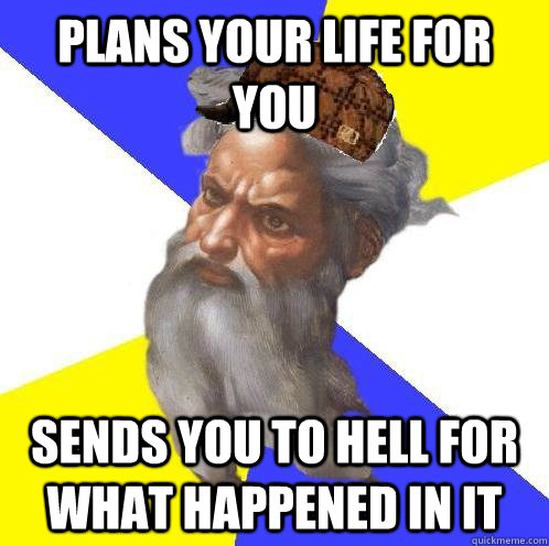 plans your life for you sends you to hell for what happened in it  Scumbag God