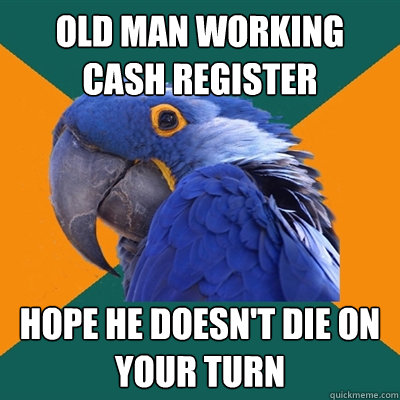 Old man Working cash register Hope he doesn't die on your turn  Paranoid Parrot