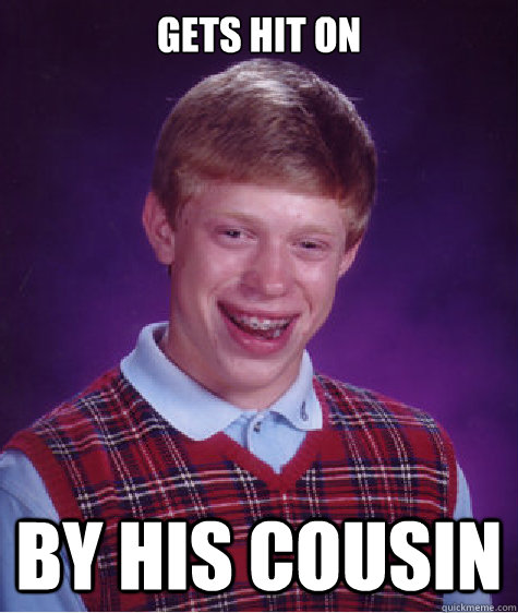 gets hit on by his cousin  Bad Luck Brian