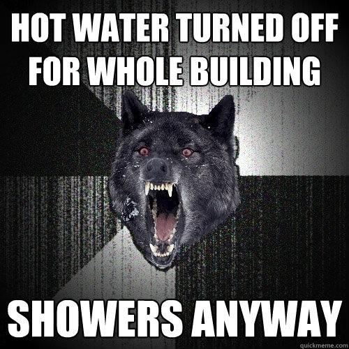 Hot water turned off for whole building Showers anyway - Hot water turned off for whole building Showers anyway  Insanity Wolf