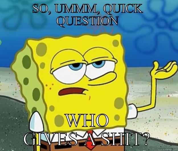 SO, UMMM, QUICK QUESTION WHO GIVES A SHIT? Tough Spongebob
