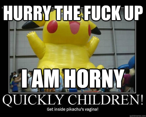 HURRY THE FUCK UP  I AM HORNY - HURRY THE FUCK UP  I AM HORNY  pokemon fun 6