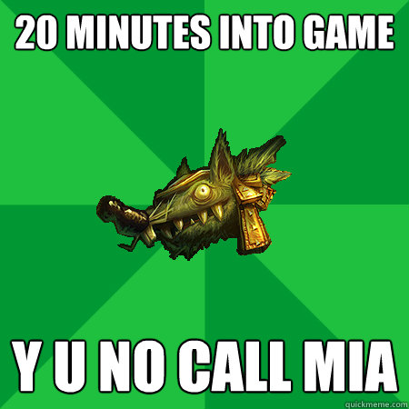 20 minutes into game Y U NO CALL MIA  Bad LoL Player