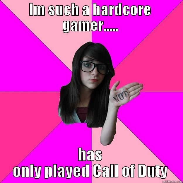 so hardcore - IM SUCH A HARDCORE GAMER..... HAS ONLY PLAYED CALL OF DUTY Idiot Nerd Girl