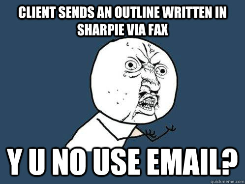 client sends an outline written in sharpie via fax y u no use email?  Y U No
