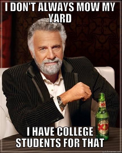 I DON'T ALWAYS MOW MY YARD I HAVE COLLEGE STUDENTS FOR THAT The Most Interesting Man In The World
