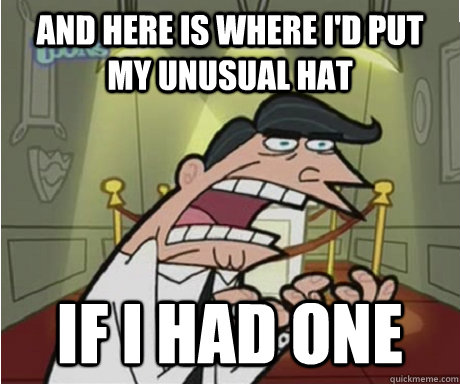 And here is where I'd put my unusual hat if I had one  if i had one aka timmys dad