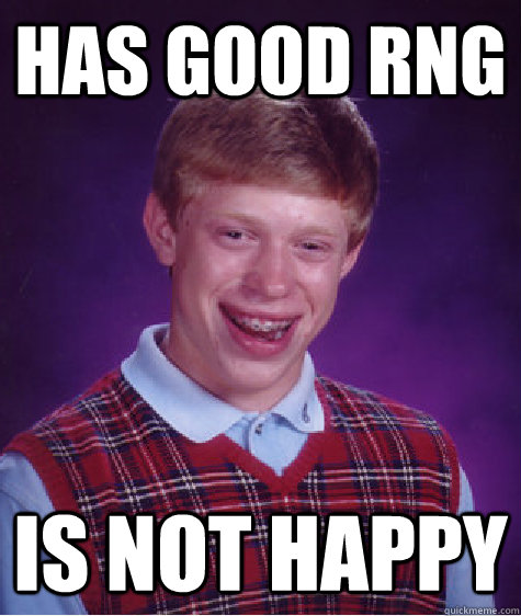 Has good RNG Is not happy  Bad Luck Brian