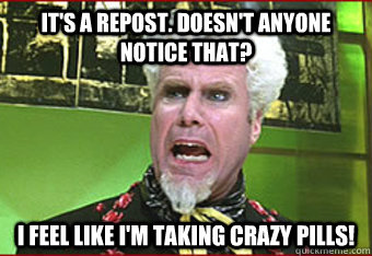 It's a repost. Doesn't anyone notice that? I feel like I'm taking crazy pills!  