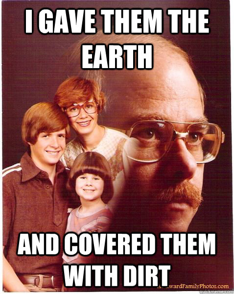 I gave them the earth and covered them with dirt  Vengeance Dad