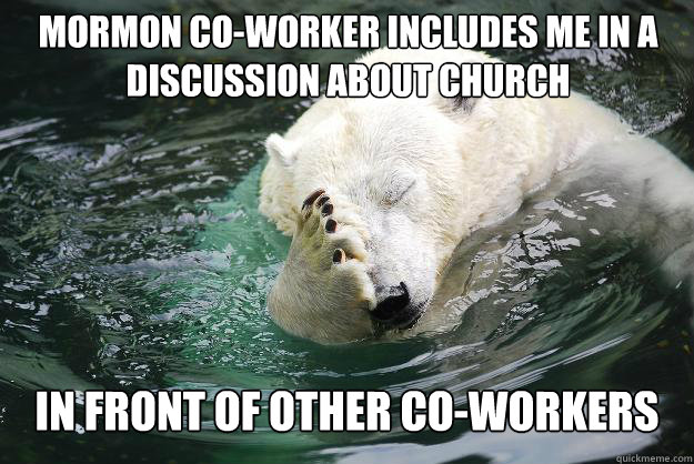 Mormon co-worker includes me in a discussion about church in front of other co-workers - Mormon co-worker includes me in a discussion about church in front of other co-workers  Embarrassed Polar Bear