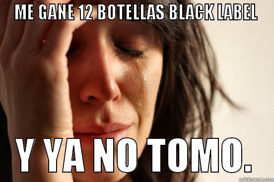 ME GANE 12 BOTELLAS BLACK LABEL    Y YA NO TOMO.   First World Problems