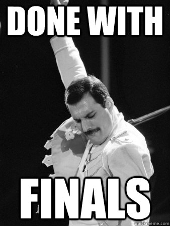 done with finals  Freddie Mercury