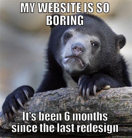 MY WEBSITE IS SO BORING IT'S BEEN 6 MONTHS SINCE THE LAST REDESIGN Confession Bear