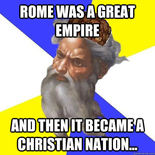 Rome was a great empire and then it became a christian nation...  Scumbag God