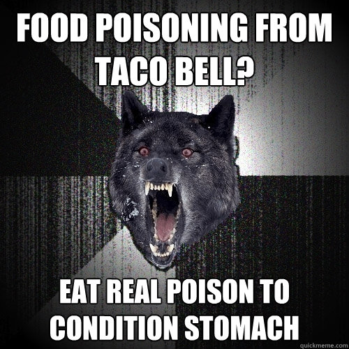 Food poisoning from Taco bell? eat real poison to condition stomach  Insanity Wolf