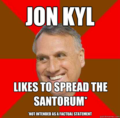 Jon Kyl likes to spread the santorum* *Not intended as a factual statement  