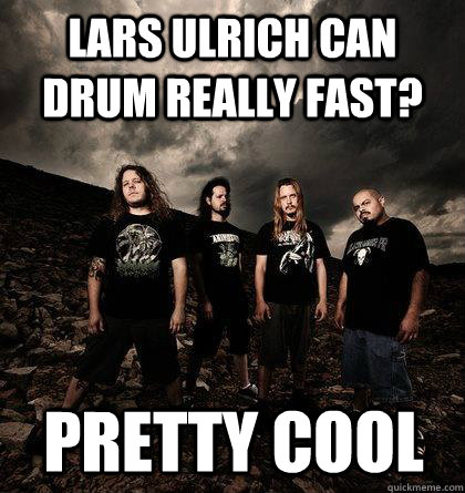 Lars Ulrich can drum really fast? Pretty cool  