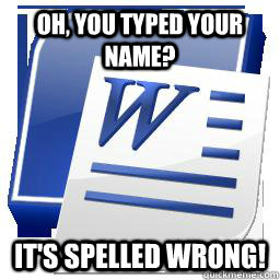 Oh, you typed your name? It's spelled wrong! - Oh, you typed your name? It's spelled wrong!  Scumbag Word