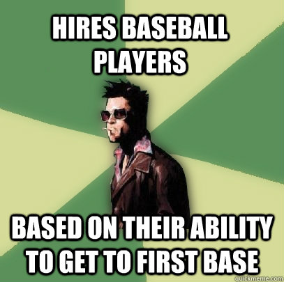 Hires Baseball Players based on their ability to get to first base  Helpful Tyler Durden